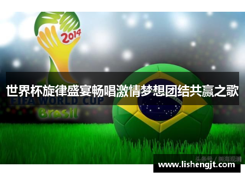 世界杯旋律盛宴畅唱激情梦想团结共赢之歌
