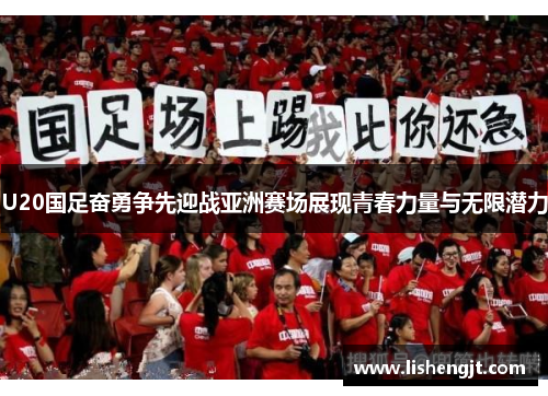 U20国足奋勇争先迎战亚洲赛场展现青春力量与无限潜力
