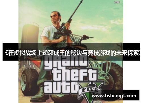 《在虚拟战场上逆袭成王的秘诀与竞技游戏的未来探索》