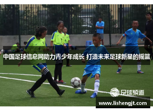 中国足球信息网助力青少年成长 打造未来足球新星的摇篮