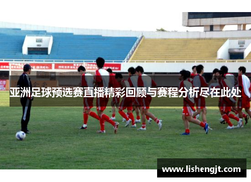 亚洲足球预选赛直播精彩回顾与赛程分析尽在此处