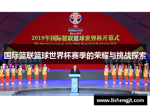 国际篮联篮球世界杯赛季的荣耀与挑战探索