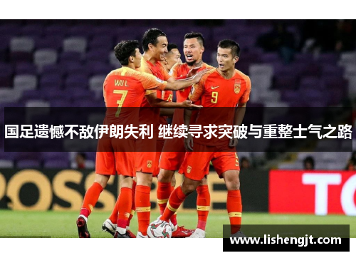 国足遗憾不敌伊朗失利 继续寻求突破与重整士气之路