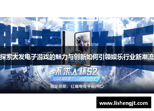 探索大发电子游戏的魅力与创新如何引领娱乐行业新潮流