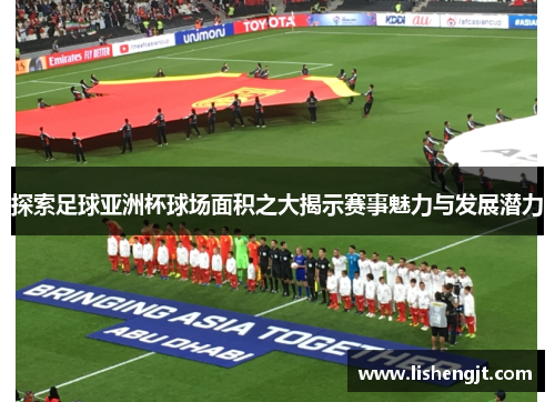 探索足球亚洲杯球场面积之大揭示赛事魅力与发展潜力