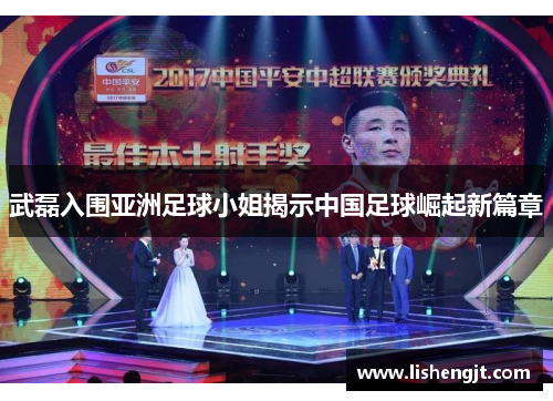 武磊入围亚洲足球小姐揭示中国足球崛起新篇章