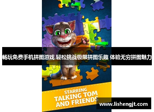 畅玩免费手机拼图游戏 轻松挑战极限拼图乐趣 体验无穷拼图魅力