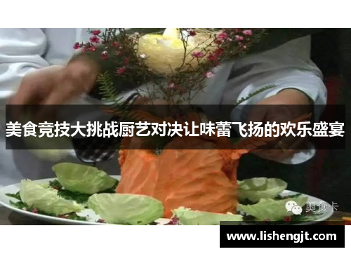 美食竞技大挑战厨艺对决让味蕾飞扬的欢乐盛宴