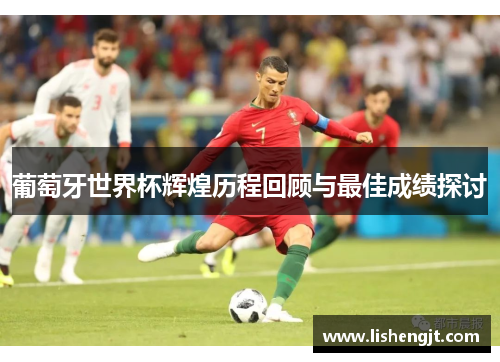 葡萄牙世界杯辉煌历程回顾与最佳成绩探讨