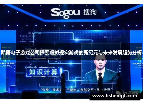 酷哥电子游戏公司探索虚拟现实游戏的新纪元与未来发展趋势分析