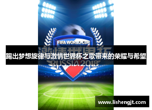 踢出梦想旋律与激情世界杯之歌带来的荣耀与希望