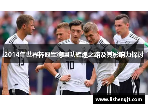 2014年世界杯冠军德国队辉煌之路及其影响力探讨