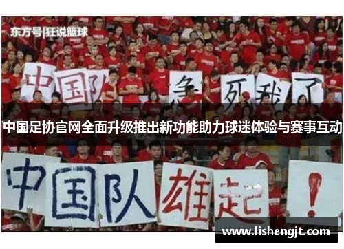 中国足协官网全面升级推出新功能助力球迷体验与赛事互动
