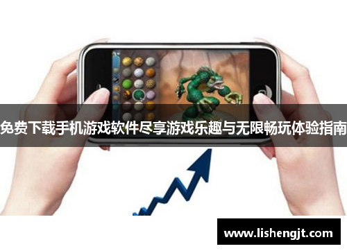 免费下载手机游戏软件尽享游戏乐趣与无限畅玩体验指南