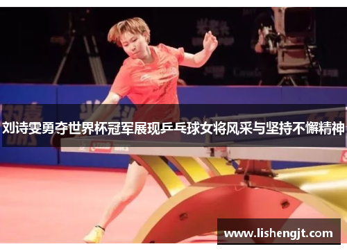 刘诗雯勇夺世界杯冠军展现乒乓球女将风采与坚持不懈精神