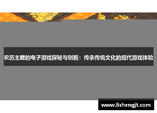农历主题的电子游戏探秘与创新：传承传统文化的现代游戏体验
