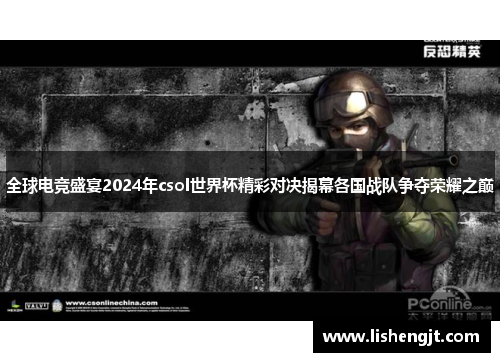全球电竞盛宴2024年csol世界杯精彩对决揭幕各国战队争夺荣耀之巅