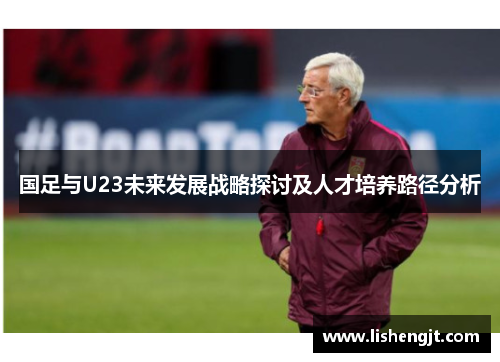 国足与U23未来发展战略探讨及人才培养路径分析
