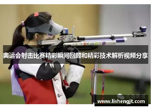 奥运会射击比赛精彩瞬间回顾和精彩技术解析视频分享