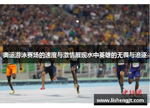 奥运游泳赛场的速度与激情展现水中英雄的无畏与追逐
