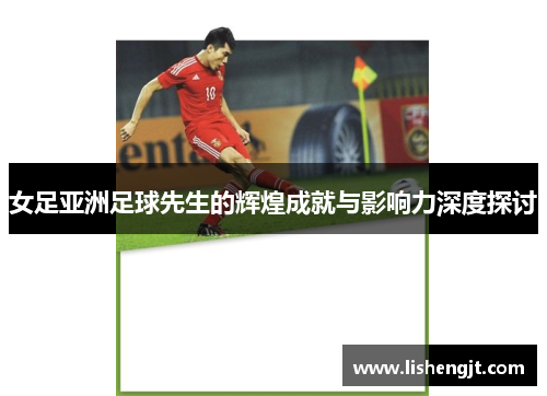 女足亚洲足球先生的辉煌成就与影响力深度探讨