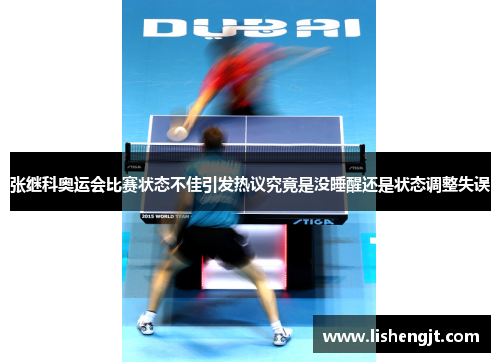 张继科奥运会比赛状态不佳引发热议究竟是没睡醒还是状态调整失误