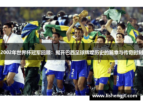2002年世界杯冠军回顾：揭开巴西足球辉煌历史的篇章与传奇时刻