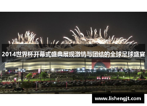 2014世界杯开幕式盛典展现激情与团结的全球足球盛宴