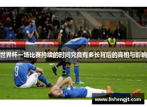 世界杯一场比赛持续的时间究竟有多长背后的真相与影响