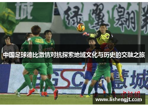 中国足球德比激情对抗探索地域文化与历史的交融之旅