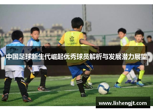 中国足球新生代崛起优秀球员解析与发展潜力展望
