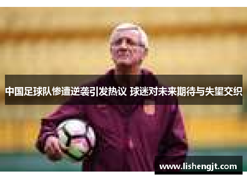 中国足球队惨遭逆袭引发热议 球迷对未来期待与失望交织