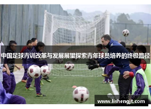 中国足球青训改革与发展展望探索青年球员培养的终极路径