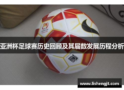 亚洲杯足球赛历史回顾及其届数发展历程分析