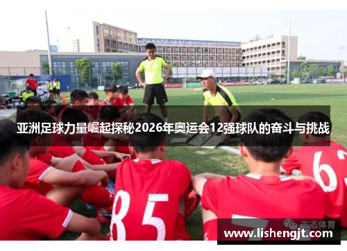 亚洲足球力量崛起探秘2026年奥运会12强球队的奋斗与挑战