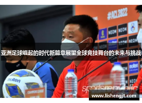 亚洲足球崛起的时代新篇章展望全球竞技舞台的未来与挑战