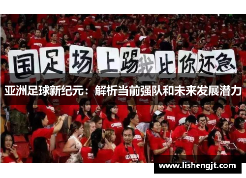 亚洲足球新纪元：解析当前强队和未来发展潜力