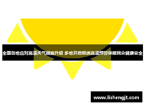 全国各地应对高温天气措施升级 多地开启极端高温预警保障民众健康安全